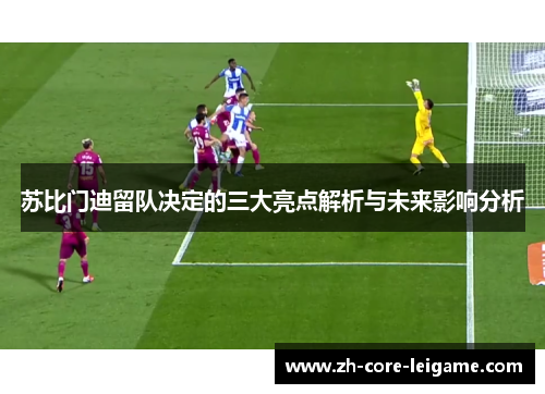 苏比门迪留队决定的三大亮点解析与未来影响分析