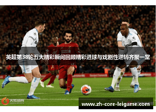 英超第38轮五大精彩瞬间回顾精彩进球与戏剧性逆转齐聚一堂