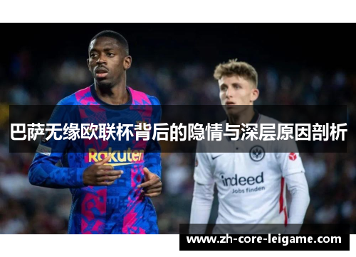 巴萨无缘欧联杯背后的隐情与深层原因剖析 巴萨无缘欧联杯背后的隐情与深层原因剖析