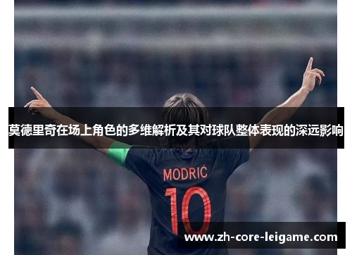 莫德里奇在场上角色的多维解析及其对球队整体表现的深远影响