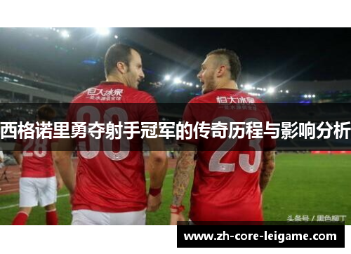 西格诺里勇夺射手冠军的传奇历程与影响分析 西格诺里勇夺射手冠军的传奇历程与影响分析
