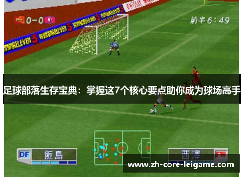 足球部落生存宝典：掌握这7个核心要点助你成为球场高手