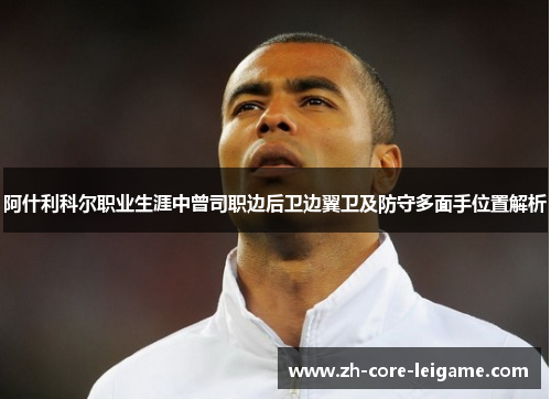 阿什利科尔职业生涯中曾司职边后卫边翼卫及防守多面手位置解析