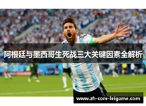 阿根廷与墨西哥生死战三大关键因素全解析