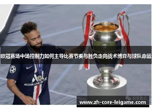 欧冠赛场中场控制力如何主导比赛节奏与胜负走向战术博弈与球队命运