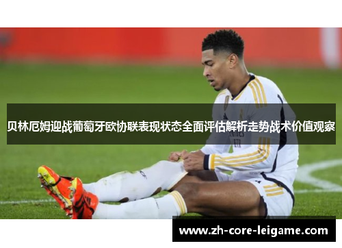 贝林厄姆迎战葡萄牙欧协联表现状态全面评估解析走势战术价值观察 贝林厄姆迎战葡萄牙欧协联表现状态全面评估解析走势战术价值观察