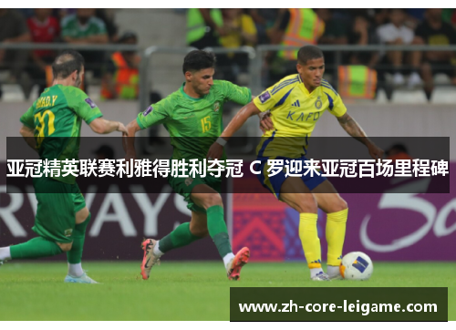 亚冠精英联赛利雅得胜利夺冠 C 罗迎来亚冠百场里程碑 亚冠精英联赛利雅得胜利夺冠 C 罗迎来亚冠百场里程碑