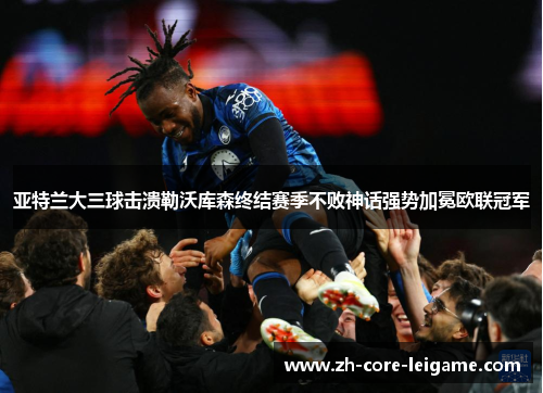 亚特兰大三球击溃勒沃库森终结赛季不败神话强势加冕欧联冠军 亚特兰大三球击溃勒沃库森终结赛季不败神话强势加冕欧联冠军