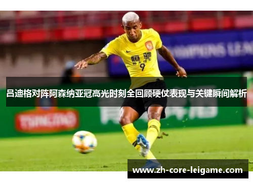 吕迪格对阵阿森纳亚冠高光时刻全回顾硬仗表现与关键瞬间解析