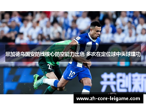 恩加德乌国安防线核心防空能力出色 多次在定位球中头球建功