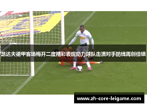 昂达夫德甲客场梅开二度精彩表现助力球队击溃对手防线再创佳绩 昂达夫德甲客场梅开二度精彩表现助力球队击溃对手防线再创佳绩