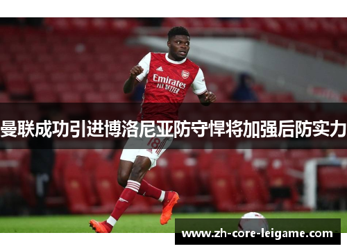 曼联成功引进博洛尼亚防守悍将加强后防实力