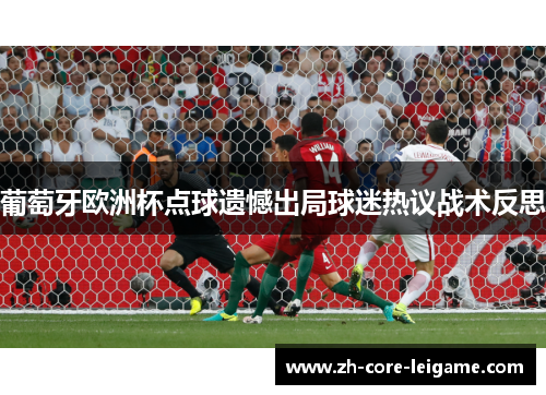 葡萄牙欧洲杯点球遗憾出局球迷热议战术反思