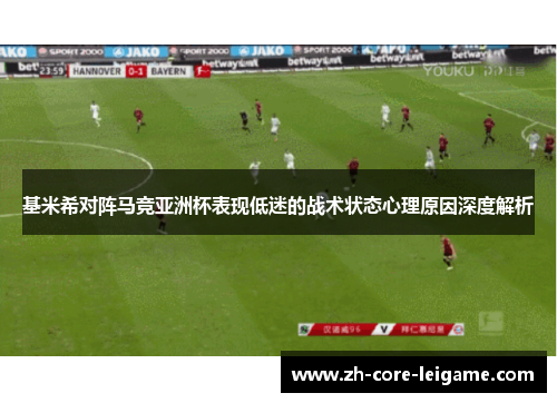基米希对阵马竞亚洲杯表现低迷的战术状态心理原因深度解析
