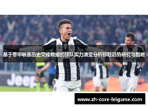 基于意甲联赛历史交锋数据的球队实力演变分析标题趋势研究与前瞻 基于意甲联赛历史交锋数据的球队实力演变分析标题趋势研究与前瞻