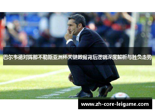 巴尔韦德对阵那不勒斯亚洲杯关键数据背后逻辑深度解析与胜负走势