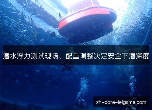 潜水浮力测试现场，配重调整决定安全下潜深度
